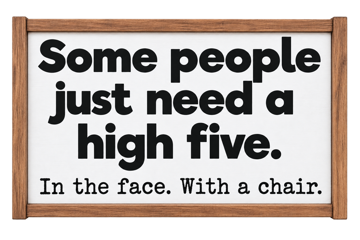 Some People Just Need a High Five. In the Face. With a Chair.