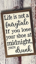 Life Is Not A Fairytale, If You Lose Your Shoe At Midnight, You're Drunk!